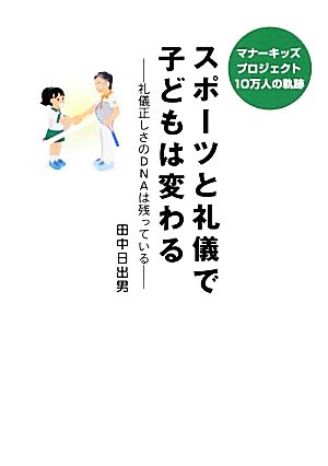 スポーツと礼儀で子どもは変わる マナーキッズプロジェクト10万人の軌跡 礼儀正しさのDNAは残っている