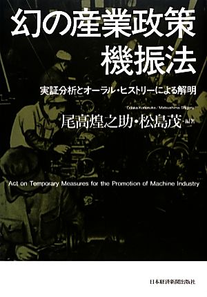 幻の産業政策 機振法 実証分析とオーラル・ヒストリーによる解明