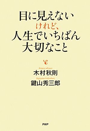 目に見えないけれど、人生でいちばん大切なこと