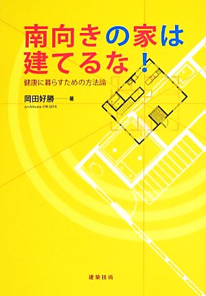 南向きの家は建てるな！ 健康に暮らすための方法論