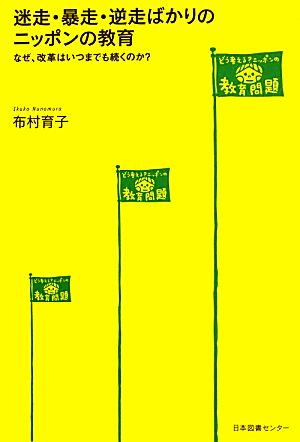 迷走・暴走・逆走ばかりのニッポンの教育 なぜ、改革はいつまでも続くのか？