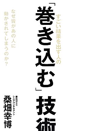 すごい結果を出す人の「巻き込む」技術 なぜ皆があの人に動かされてしまうのか？