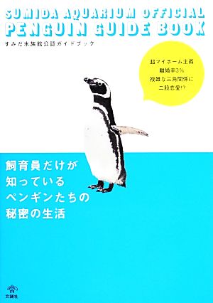 飼育員だけが知っているペンギンたちの秘密の生活すみだ水族館公認ペンギンガイド