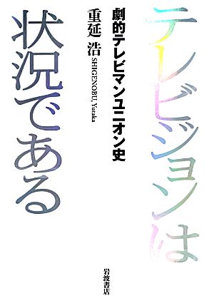 テレビジョンは状況である 劇的テレビマンユニオン史