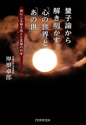 量子論から解き明かす「心の世界」と「あの世」 物心二元論を超える究極の科学