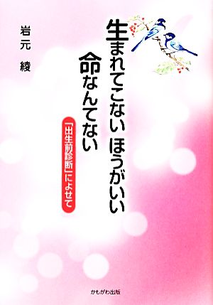 生まれてこないほうがいい命なんてない 「出生前診断」によせて