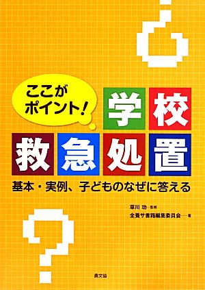 ここがポイント！学校救急処置 基本・実例、子どものなぜに答える