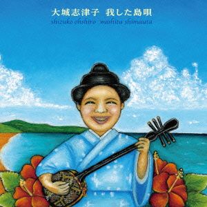 我した島唄～大城志津子決定盤～