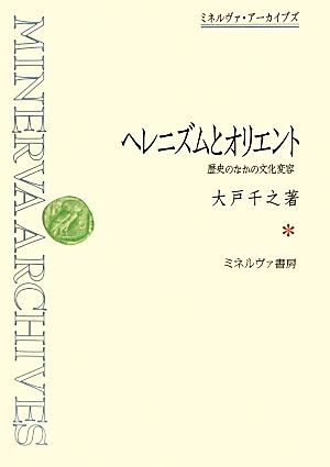 ヘレニズムとオリエント 歴史のなかの文化変容 ミネルヴァ・アーカイブズ