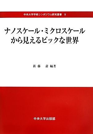 ナノスケール・ミクロスケールから見えるビックな世界 中央大学学術シンポジウム研究叢書9