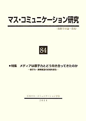 マス・コミュニケーション研究(84) 原子力・原発報道の史相を探る-特集 メディアは原子力とどう向き合ってきたのか