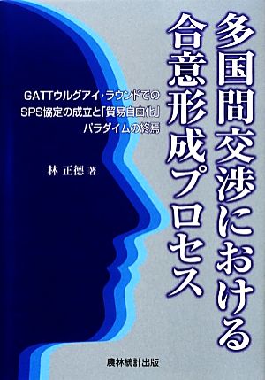 多国間交渉における合意形成プロセス GATTウルグアイ・ラウンドでのSPS協定の成立と「貿易自由化」パラダイムの終焉