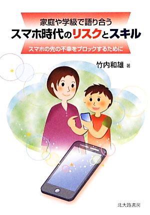 家庭や学級で語り合うスマホ時代のリスクとスキル スマホの先の不幸をブロックするために