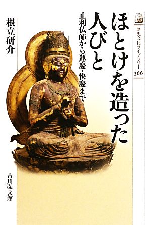 ほとけを造った人びと止利仏師から運慶・快慶まで歴史文化ライブラリー366