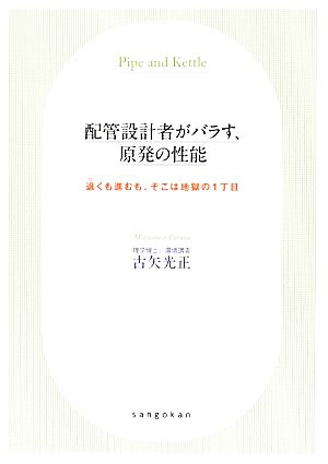 配管設計者がバラす、原発の性能 退くも進むも、そこは地獄の1丁目