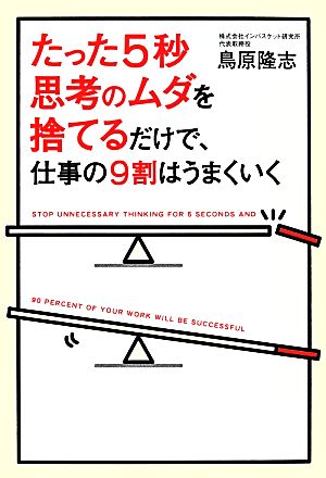 たった5秒思考のムダを捨てるだけで、仕事の9割はうまくいく