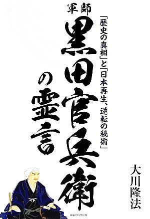 軍師・黒田官兵衛の霊言 「歴史の真相」と「日本再生、逆転の秘術」