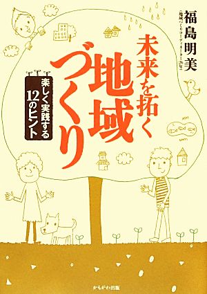 未来を拓く地域づくり 楽しく実践する12のヒント