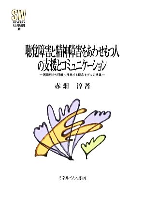 聴覚障害と精神障害をあわせもつ人の支援とコミュニケーション 困難性から理解へ帰結する概念モデルの構築 MINERVA社会福祉叢書41