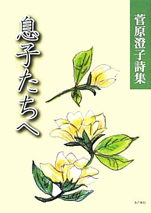 息子たちへ 菅原澄子詩集