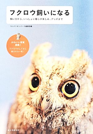 フクロウ飼いになる 飼い方から、いっしょに暮らす楽しみ、グッズまで