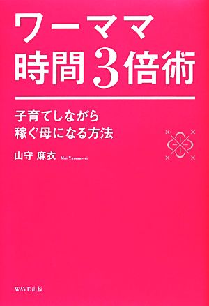 ワーママ時間3倍術 子育てしながら稼ぐ母になる方法