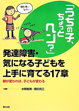 「うちの子、ちょっとヘン？」発達障害・気になる子どもを上手に育てる17章 親が変われば、子どもが変わる