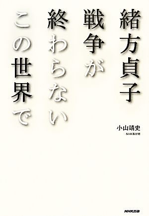 緒方貞子 戦争が終わらないこの世界で