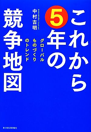 これから5年の競争地図 グローバルものづくりのトレンド