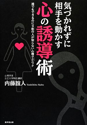 気づかれずに相手を動かす心の誘導術 誰でもできるのに9割の人が知らない心理テクニック