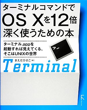 ターミナルコマンドでOS Xを12倍深く使うための本 ターミナル.appを起動すれば見えてくる、そこはUNIXの世界