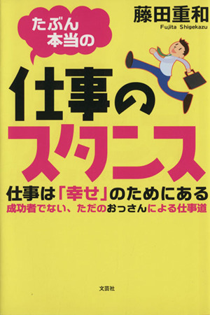 たぶん本当の仕事のスタンス 仕事は「幸せ」のためにある 成功者でない、ただのおっさんによる仕事道