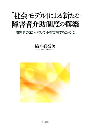 「社会モデル」による新たな障害者介助制度の構築 障害者のエンパワメントを実現するために