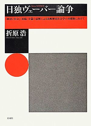 日独ヴェーバー論争 『経済と社会』全篇の読解による比較歴史社会学の再構築に向けて