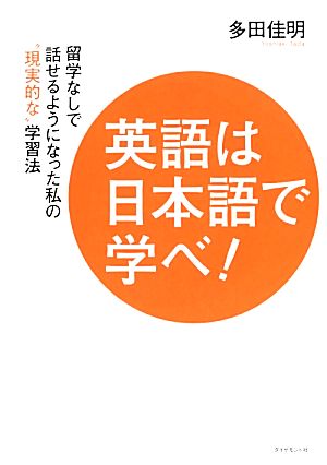 英語は日本語で学べ！ 留学なしで話せるようになった私の“現実的な