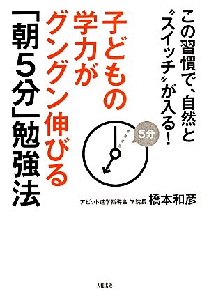 子どもの学力がグングン伸びる「朝5分」勉強法 この習慣で、自然と“スイッチ