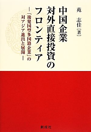 中国企業対外直接投資のフロンティア 「後発国型多国籍企業」の対アジア進出と展開