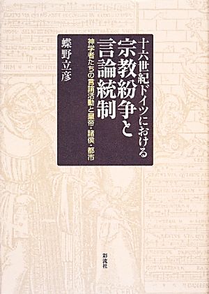 十六世紀ドイツにおける宗教紛争と言論統制 神学者たちの言論活動と皇帝・諸侯・都市