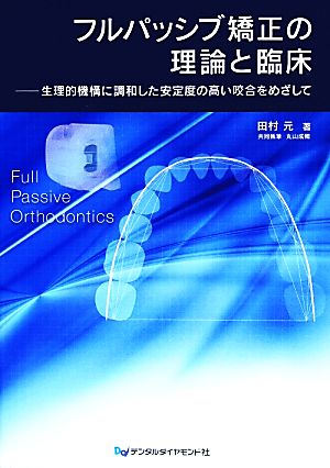 フルパッシブ矯正の理論と臨床 生理的機構に調和した安定度の高い咬合をめざして