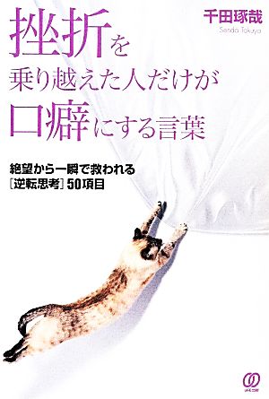 挫折を乗り越えた人だけが口癖にする言葉 絶望から一瞬で救われる「逆転思考」50項目