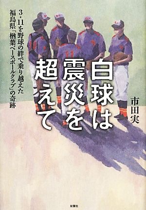 白球は震災を超えて 3・11を野球の絆で乗り越えた福島県「楢葉ベースボールクラブ」の奇跡