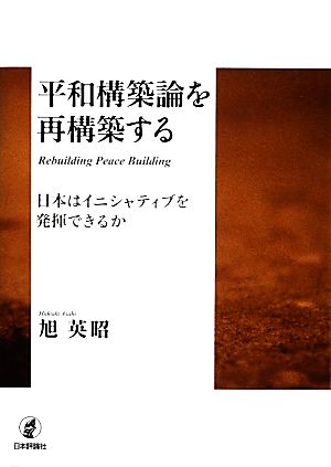 平和構築論を再構築する 日本はイニシャティブを発揮できるか