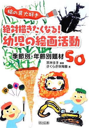 絵の具大好き 絶対描きたくなる！幼児の絵画活動 季節別・年齢別題材50