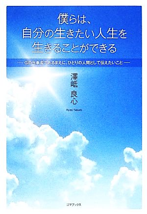 僕らは、自分の生きたい人生を生きることができる GID当事者であるまえに、ひとりの人間として伝えたいこと