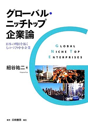 グローバル・ニッチトップ企業論 日本の明日を拓くものづくり中小企業