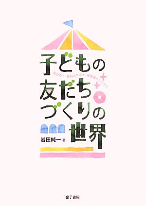 子どもの友だちづくりの世界 個の育ち・協同のめばえ・保育者のかかわり