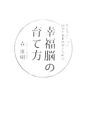 幸福脳の育て方 考え方ひとつで自分と未来は変えられる