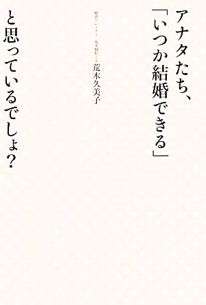 アナタたち、「いつか結婚できる」と思っているでしょ？