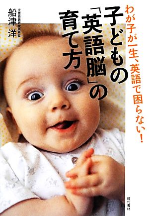 子どもの「英語脳」の育て方 わが子が一生、英語で困らない！