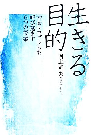 生きる目的 幸せプログラムを呼び覚ます6つの授業